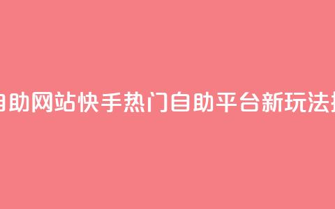 快手人气自助网站 - 快手热门自助平台新玩法探秘!  第1张 快手人气自助网站 - 快手热门自助平台新玩法探秘!  第1张