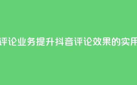 抖音评论业务(提升抖音评论效果的实用技巧)  第1张 抖音评论业务(提升抖音评论效果的实用技巧)  第1张