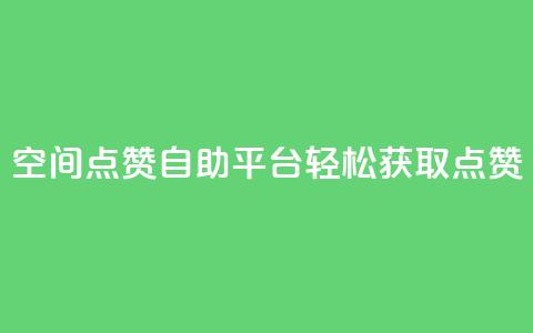 QQ空间点赞自助平台:轻松获取点赞  第1张 QQ空间点赞自助平台:轻松获取点赞  第1张