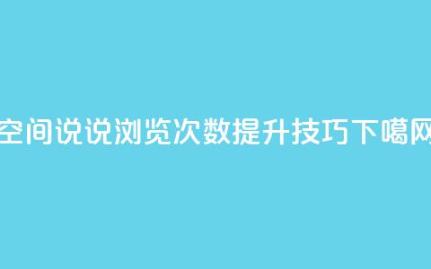 QQ空间说说浏览次数提升技巧  第1张 QQ空间说说浏览次数提升技巧  第1张