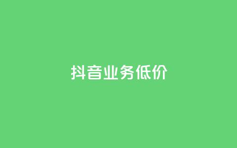抖音业务低价 - 抖音推出实惠业务吸引用户关注!  第1张 抖音业务低价 - 抖音推出实惠业务吸引用户关注!  第1张