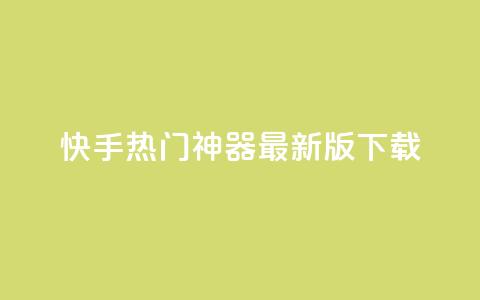快手热门神器最新版下载 - 快手热门神奇工具最新版本获取指南!  第1张 快手热门神器最新版下载 - 快手热门神奇工具最新版本获取指南!  第1张