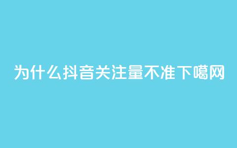 为什么抖音关注量不准?  第1张 为什么抖音关注量不准?  第1张