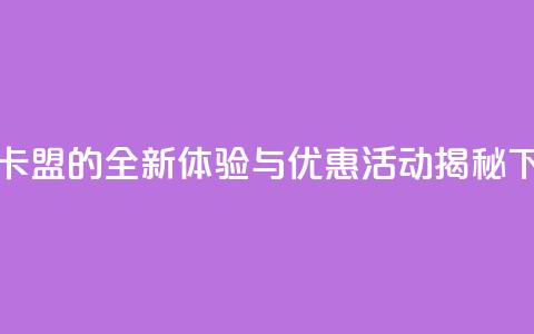 518卡盟 - 518卡盟的全新体验与优惠活动揭秘!  第1张 518卡盟 - 518卡盟的全新体验与优惠活动揭秘!  第1张