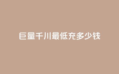 巨量千川最低充多少钱 - 千川巨量最低充值金额是多少!  第1张 巨量千川最低充多少钱 - 千川巨量最低充值金额是多少!  第1张