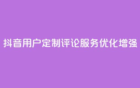 抖音用户定制评论服务优化增强  第1张 抖音用户定制评论服务优化增强  第1张