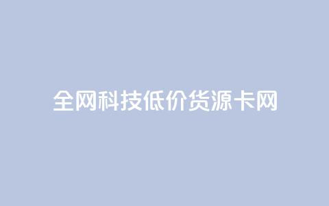 全网科技低价货源卡网,刷抖音粉 - 抖音自助服务 刷会员永久稳定的网站  第1张 全网科技低价货源卡网,刷抖音粉 - 抖音自助服务 刷会员永久稳定的网站  第1张
