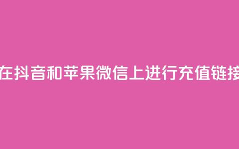 如何在抖音和苹果微信上进行充值链接设置  第1张 如何在抖音和苹果微信上进行充值链接设置  第1张