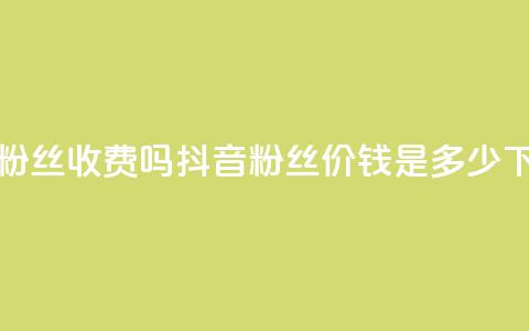 抖音500粉丝收费吗 - 抖音500粉丝价钱是多少?!  第1张 抖音500粉丝收费吗 - 抖音500粉丝价钱是多少?!  第1张