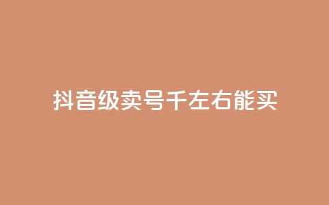 抖音50级卖号5千左右能买 - 抖音账号50级售卖价格约为5000元	，快来看看~  第1张