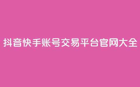 抖音快手账号交易平台官网 大全  第1张 抖音快手账号交易平台官网 大全  第1张