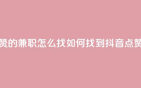 抖音点赞的兼职怎么找(如何找到抖音点赞的兼职)  第1张 抖音点赞的兼职怎么找(如何找到抖音点赞的兼职)  第1张