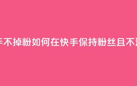 1元3000粉丝快手不掉粉 - 如何在快手保持3000粉丝且不流失!  第1张 1元3000粉丝快手不掉粉 - 如何在快手保持3000粉丝且不流失!  第1张