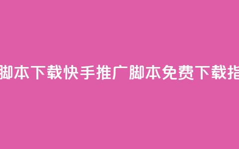 快手推广脚本下载 - 快手推广脚本免费下载指南!  第1张 快手推广脚本下载 - 快手推广脚本免费下载指南!  第1张