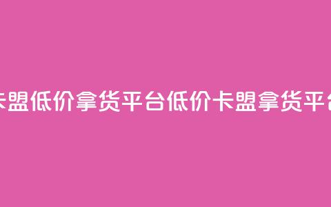 卡盟低价拿货平台(低价卡盟拿货平台)  第1张 卡盟低价拿货平台(低价卡盟拿货平台)  第1张