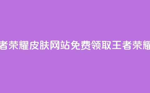 0元领取王者荣耀皮肤网站(免费领取王者荣耀皮肤活动)  第1张 0元领取王者荣耀皮肤网站(免费领取王者荣耀皮肤活动)  第1张