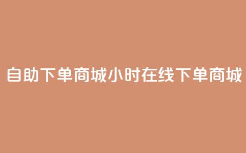 24h自助下单商城(24小时在线下单商城)  第1张 24h自助下单商城(24小时在线下单商城)  第1张