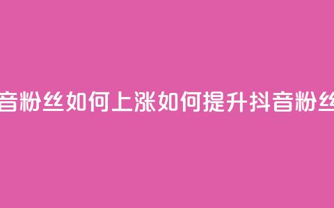 抖音粉丝如何上涨(如何提升抖音粉丝数)  第1张 抖音粉丝如何上涨(如何提升抖音粉丝数)  第1张