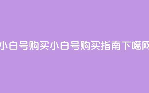 DY小白号购买 - DY小白号购买指南!  第1张 DY小白号购买 - DY小白号购买指南!  第1张