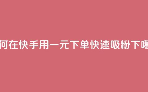 如何在快手用一元下单快速吸粉  第1张 如何在快手用一元下单快速吸粉  第1张