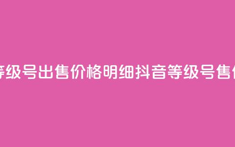 抖音等级号出售价格明细(抖音等级号售价明细)  第1张 抖音等级号出售价格明细(抖音等级号售价明细)  第1张