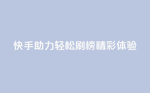 快手助力轻松刷榜精彩体验  第1张 快手助力轻松刷榜精彩体验  第1张