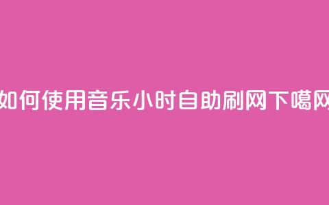 如何使用QQ音乐24小时自助刷网?  第1张 如何使用QQ音乐24小时自助刷网?  第1张