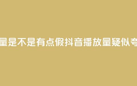 抖音播放量是不是有点假(抖音播放量疑似夸大)  第1张 抖音播放量是不是有点假(抖音播放量疑似夸大)  第1张