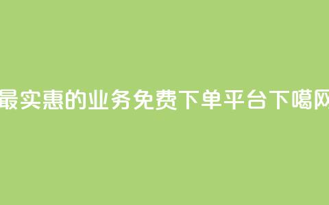 最实惠的ks业务免费下单平台  第1张 最实惠的ks业务免费下单平台  第1张