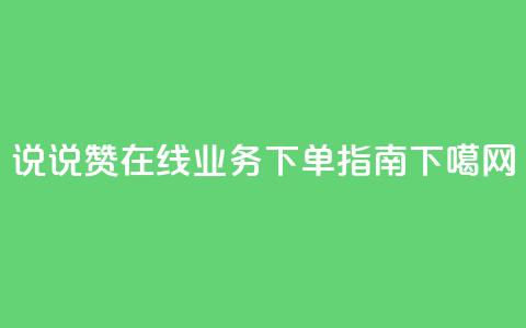 QQ说说赞在线业务下单指南  第1张 QQ说说赞在线业务下单指南  第1张