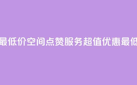 qq空间点赞服务最低价 - QQ空间点赞服务超值优惠最低价来袭!  第1张 qq空间点赞服务最低价 - QQ空间点赞服务超值优惠最低价来袭!  第1张