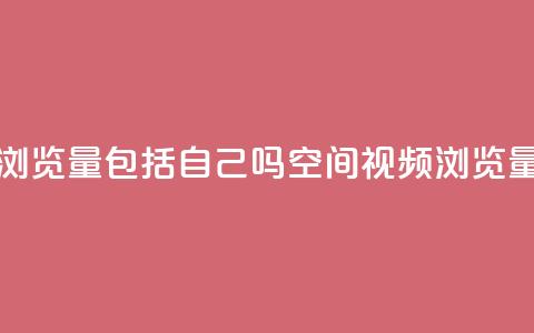 qq空间视频浏览量包括自己吗(qq空间视频浏览量统计规则)  第1张 qq空间视频浏览量包括自己吗(qq空间视频浏览量统计规则)  第1张
