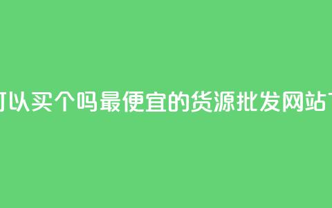 粉丝可以买10000个吗 - 最便宜的货源批发网站  第1张 粉丝可以买10000个吗 - 最便宜的货源批发网站  第1张