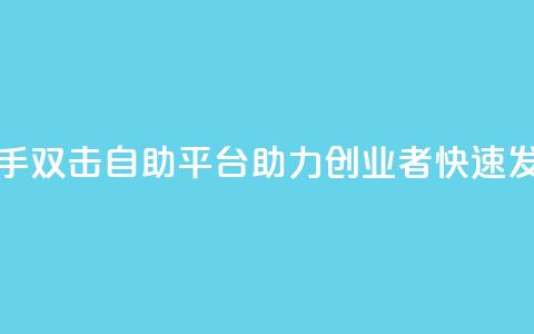 快手双击自助平台:助力创业者快速发展  第1张 快手双击自助平台:助力创业者快速发展  第1张
