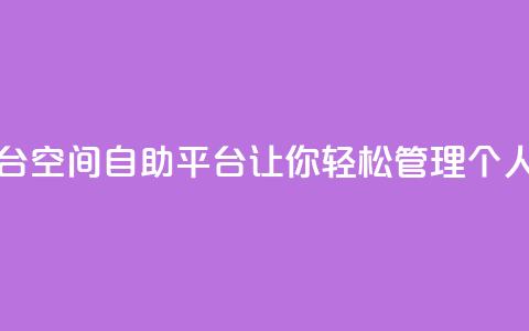 qq空间自助平台 - QQ空间自助平台:让你轻松管理个人空间~  第1张 qq空间自助平台 - QQ空间自助平台:让你轻松管理个人空间~  第1张