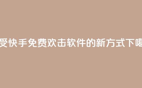 享受快手免费欢击软件的新方式  第1张 享受快手免费欢击软件的新方式  第1张