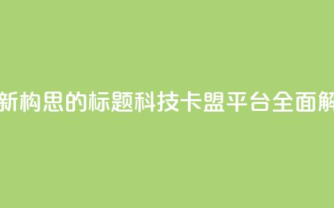 重新构思的标题:CF科技卡盟平台全面解析  第1张 重新构思的标题:CF科技卡盟平台全面解析  第1张