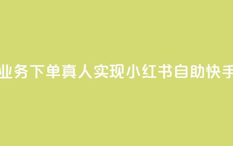 小红书自助快手业务下单真人(实现小红书自助快手下单的经验攻略  第1张 小红书自助快手业务下单真人(实现小红书自助快手下单的经验攻略  第1张