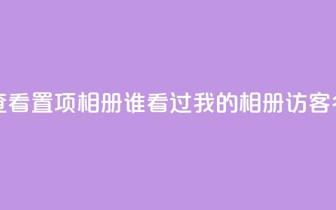 QQ访问我看过谁查看置项相册 - 谁看过我的QQ相册	，访客名单查询!  第1张