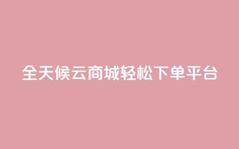 全天候云商城轻松下单平台  第1张 全天候云商城轻松下单平台  第1张