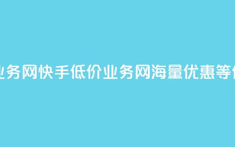 快手低价业务网(快手低价业务网:海量优惠等你来) 第1张 快手低价业务网(快手低价业务网:海量优惠等你来) 第1张