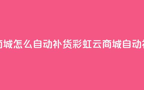 彩虹云商城怎么自动补货(彩虹云商城自动补货解析)  第1张 彩虹云商城怎么自动补货(彩虹云商城自动补货解析)  第1张