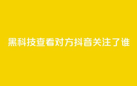 黑科技查看对方抖音关注了谁 - Ks24小时秒单业务平台  第1张 黑科技查看对方抖音关注了谁 - Ks24小时秒单业务平台  第1张