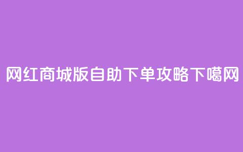 网红商城iOS版自助下单攻略 第1张 网红商城iOS版自助下单攻略 第1张