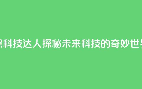黑科技达人:探秘未来科技的奇妙世界  第1张 黑科技达人:探秘未来科技的奇妙世界  第1张