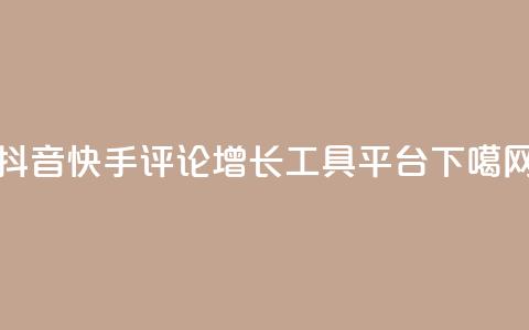 抖音快手评论增长工具平台  第1张 抖音快手评论增长工具平台  第1张