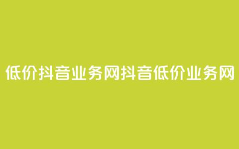 低价抖音业务网(抖音低价业务网)  第1张 低价抖音业务网(抖音低价业务网)  第1张