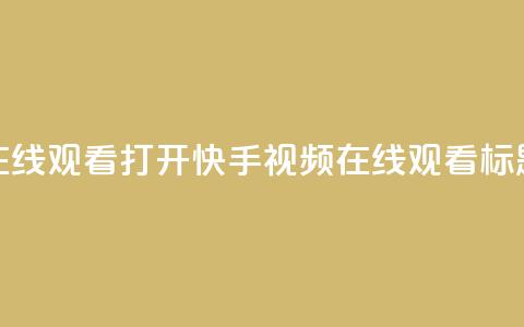 快手在线观看打开(快手视频在线观看标题优化)  第1张 快手在线观看打开(快手视频在线观看标题优化)  第1张