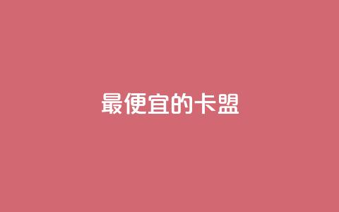 最便宜的卡盟 - 最经济实惠的卡盟服务~  第1张 最便宜的卡盟 - 最经济实惠的卡盟服务~  第1张