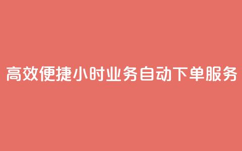 高效便捷 24小时业务自动下单服务  第1张 高效便捷 24小时业务自动下单服务  第1张